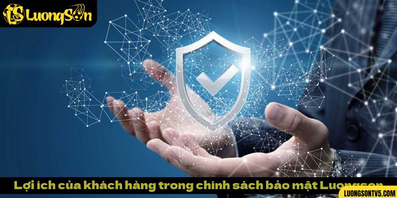 Lợi ích của khách hàng trong chính sách bảo mật Luongsontv